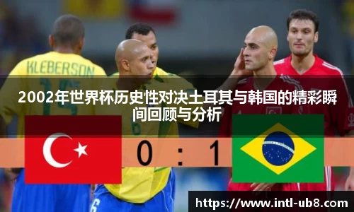 2002年世界杯历史性对决土耳其与韩国的精彩瞬间回顾与分析